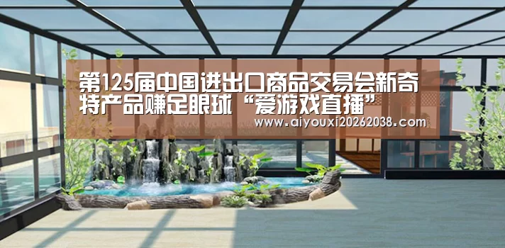 第125届中国进出口商品交易会新奇特产品赚足眼球“爱游戏直播”(图3) 爱游戏直播