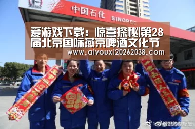 爱游戏下载:惊喜探秘|第28届北京国际燕京啤酒文化节躁动全场的“五大亮点”(图3) 爱游戏体育